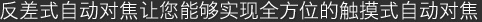 反差式自动对焦让您能够实现全方位的触摸式自动对焦