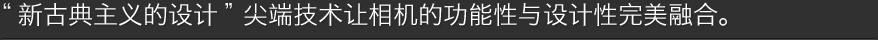 尖端技术让相机的功能性与设计性完美融合。