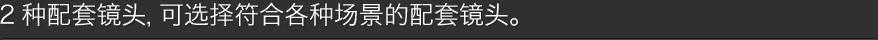 2种配套镜头，可选择符合各种场景的配套镜头。