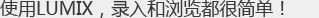 使用LUMIX，录入和浏览都很简单！