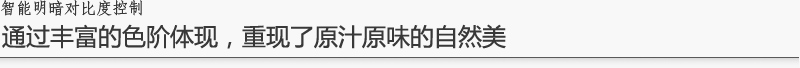 通过丰富的色阶体现，重现了原汁原味的自然美